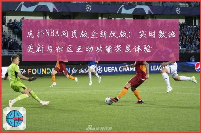 虎扑NBA网页版全新改版：实时数据更新与社区互动功能深度体验