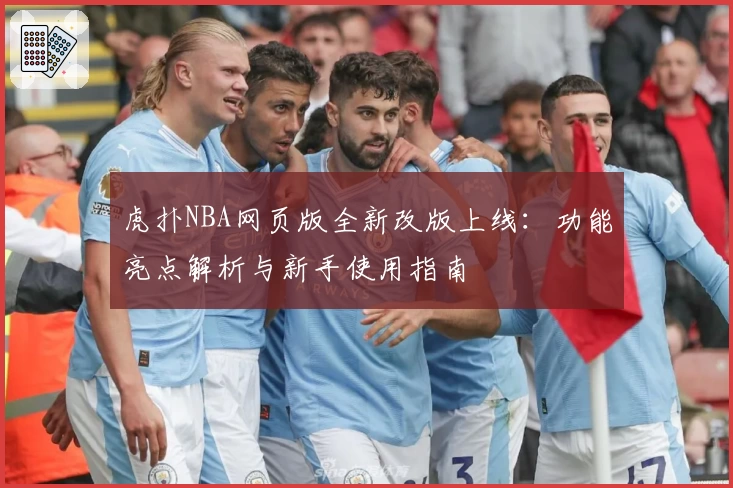 虎扑NBA网页版全新改版上线：功能亮点解析与新手使用指南
