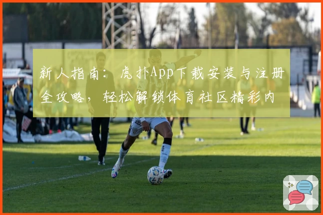 新人指南：虎扑App下载安装与注册全攻略，轻松解锁体育社区精彩内容