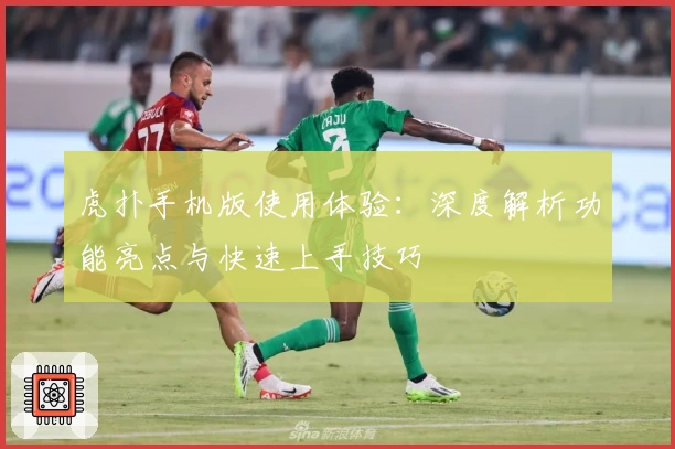 虎扑手机版使用体验：深度解析功能亮点与快速上手技巧