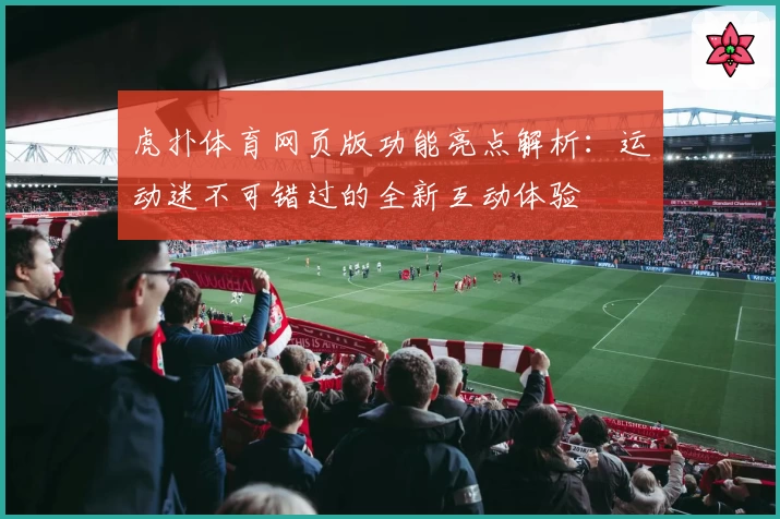 虎扑体育网页版功能亮点解析：运动迷不可错过的全新互动体验