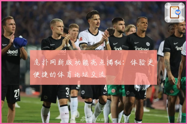 虎扑网新版功能亮点揭秘:体验更便捷的体育论坛交流