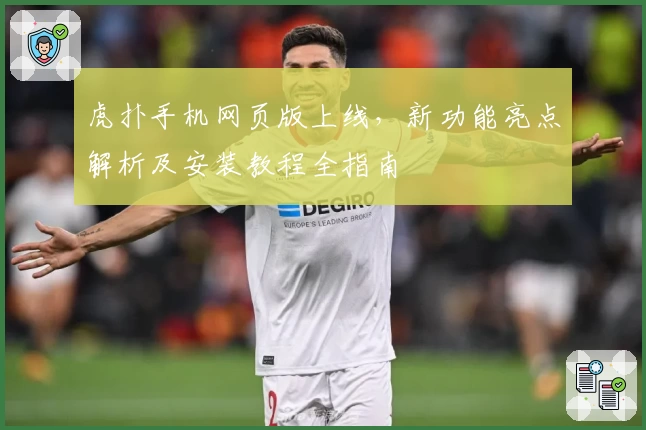 虎扑手机网页版上线，新功能亮点解析及安装教程全指南