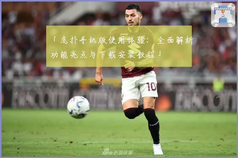 「虎扑手机版使用体验：全面解析功能亮点与下载安装教程」