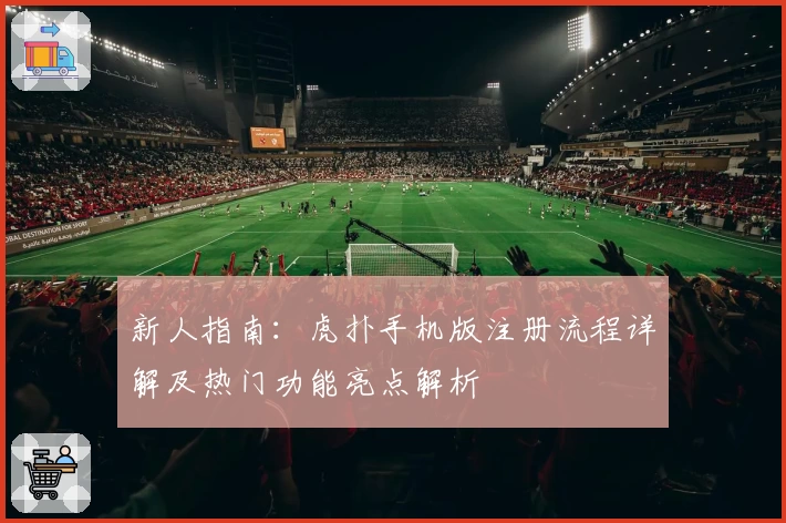 新人指南:虎扑手机版注册流程详解及热门功能亮点解析