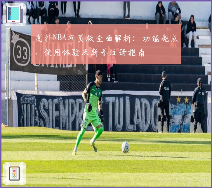 虎扑NBA网页版全面解析:功能亮点、使用体验及新手注册指南