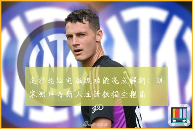 虎扑论坛电脑版功能亮点解析：玩家测评与新人注册教程全指南