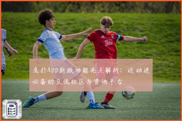 虎扑App新版功能亮点解析：运动迷必备的交流社区与资讯平台