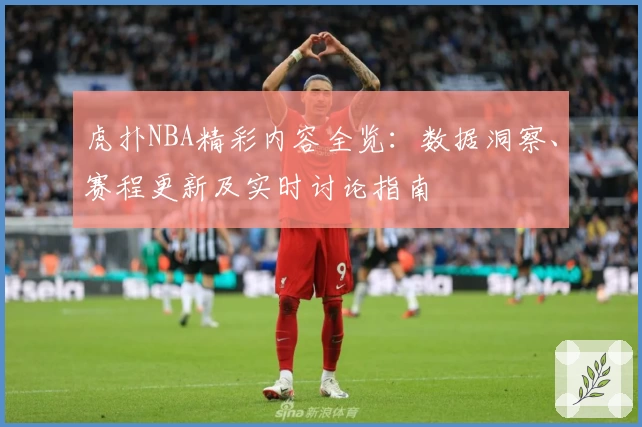 虎扑NBA精彩内容全览：数据洞察、赛程更新及实时讨论指南