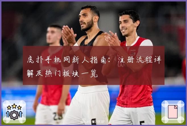 虎扑手机网新人指南：注册流程详解及热门板块一览