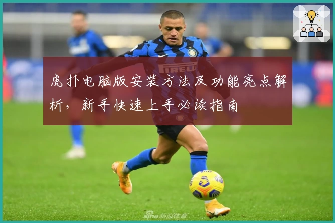 虎扑电脑版安装方法及功能亮点解析，新手快速上手必读指南