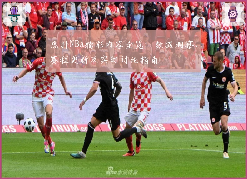 虎扑NBA精彩内容全览：数据洞察、赛程更新及实时讨论指南