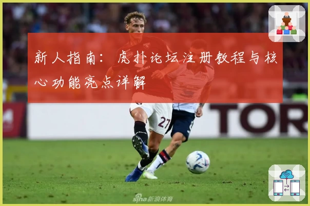 新人指南：虎扑论坛注册教程与核心功能亮点详解