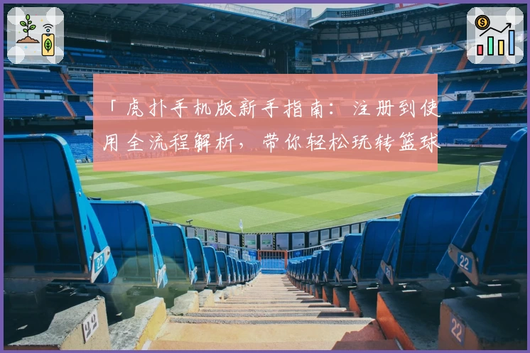 「虎扑手机版新手指南：注册到使用全流程解析，带你轻松玩转篮球迷圈子」