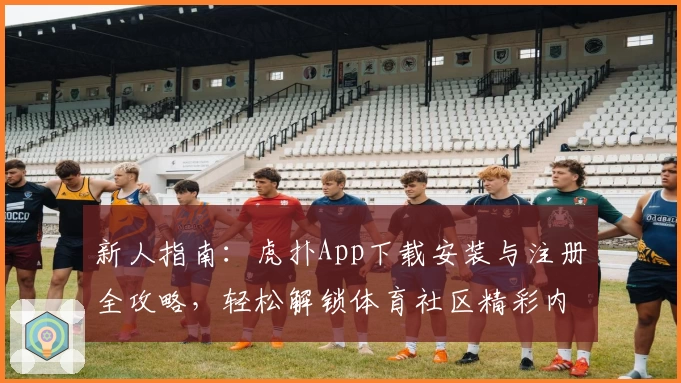 新人指南：虎扑App下载安装与注册全攻略，轻松解锁体育社区精彩内容